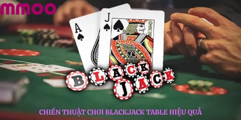 Chiến thuật chơi Blackjack Table hiệu quả