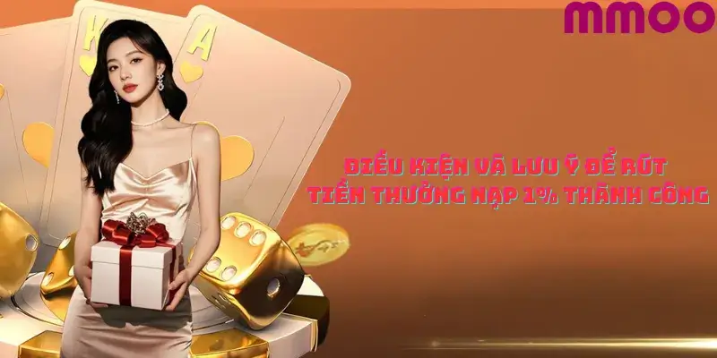 Điều kiện và lưu ý để rút tiền thưởng nạp 1% thành công