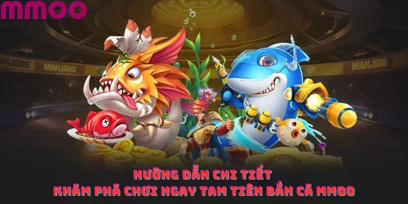 Hướng Dẫn Chi Tiết Khám Phá Chơi Ngay Tam Tiên Bắn Cá MMOO
