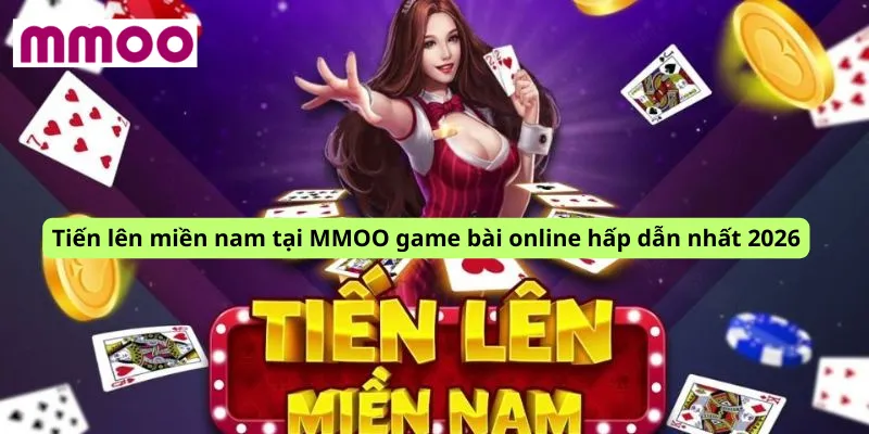 Tiến lên miền nam tại MMOO game bài online hấp dẫn nhất 2026